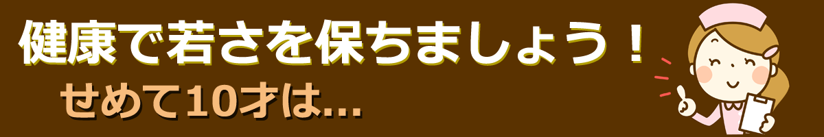 健康で若さを保ちましょう！せめて10才は....